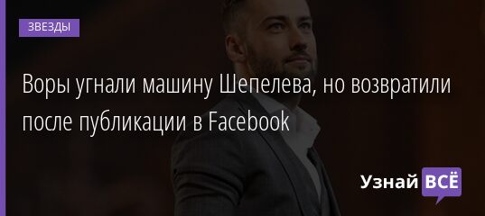 Воры угнали машину Шепелева, но возвратили после публикации в Facebook 27.10.2021 | Звезды, шоу-бизнес