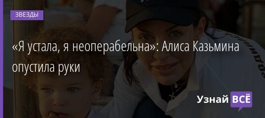 «Я устала, я неоперабельна»: Алиса Казьмина опустила руки 07.10.2021 | Звезды, шоу-бизнес