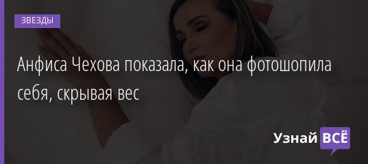 Анфиса Чехова показала, как она фотошопила себя, скрывая вес 07.11.2021 | Звезды, шоу-бизнес