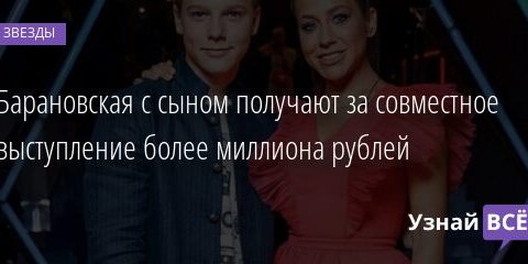 Барановская с сыном получают за совместное выступление более миллиона рублей 14.11.2021 | Звезды, шоу-бизнес