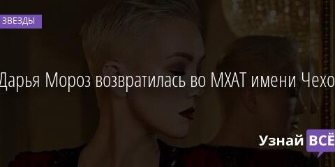 Дарья Мороз возвратилась во МХАТ имени Чехова 09.11.2021 | Звезды, шоу-бизнес
