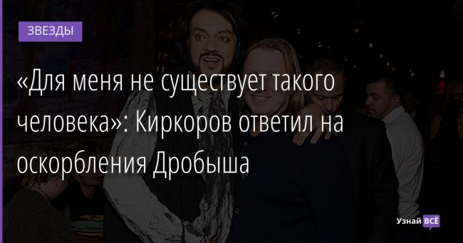 «Для меня не существует такого человека»: Киркоров ответил на оскорбления Дробыша 29.11.2021 | Звезды, шоу-бизнес
