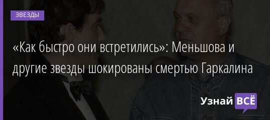 «Как быстро они встретились»: Меньшова и другие звезды шокированы смертью Гаркалина 20.11.2021 | Звезды, шоу-бизнес