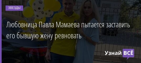 Любовница Павла Мамаева пытается заставить его бывшую жену ревновать 23.11.2021 | Звезды, шоу-бизнес