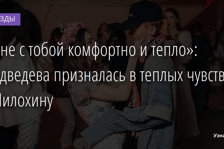 «Мне с тобой комфортно и тепло»: Медведева призналась в теплых чувствах к Милохину 20.11.2021 | Звезды, шоу-бизнес