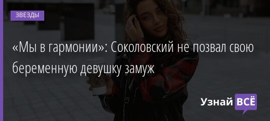 «Мы в гармонии»: Соколовский не позвал свою беременную девушку замуж 04.11.2021 | Звезды, шоу-бизнес