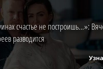 «На руинах счастье не построишь…»: Вячеслав Малафеев разводится 18.11.2021 | Звезды, шоу-бизнес