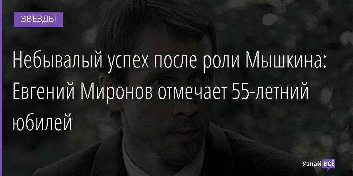 Небывалый успех после роли Мышкина: Евгений Миронов отмечает 55-летний юбилей 29.11.2021 | Звезды, шоу-бизнес