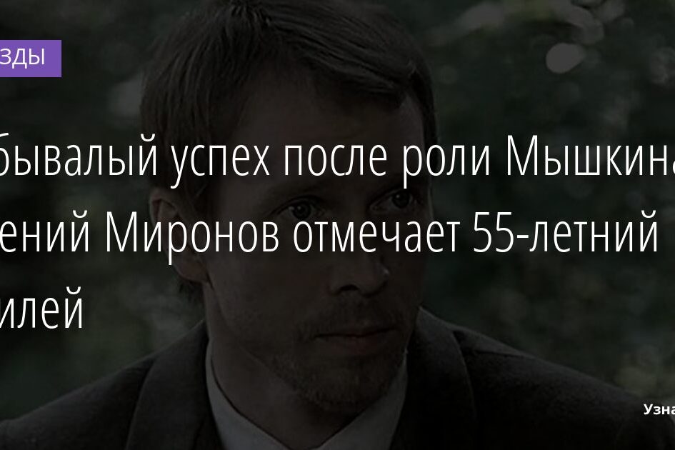 Небывалый успех после роли Мышкина: Евгений Миронов отмечает 55-летний юбилей 29.11.2021 | Звезды, шоу-бизнес