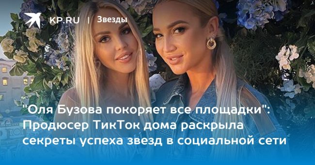 «Оля Бузова покоряет все площадки»: Продюсер TикТок дома раскрыла секреты успеха звезд в социальной сети