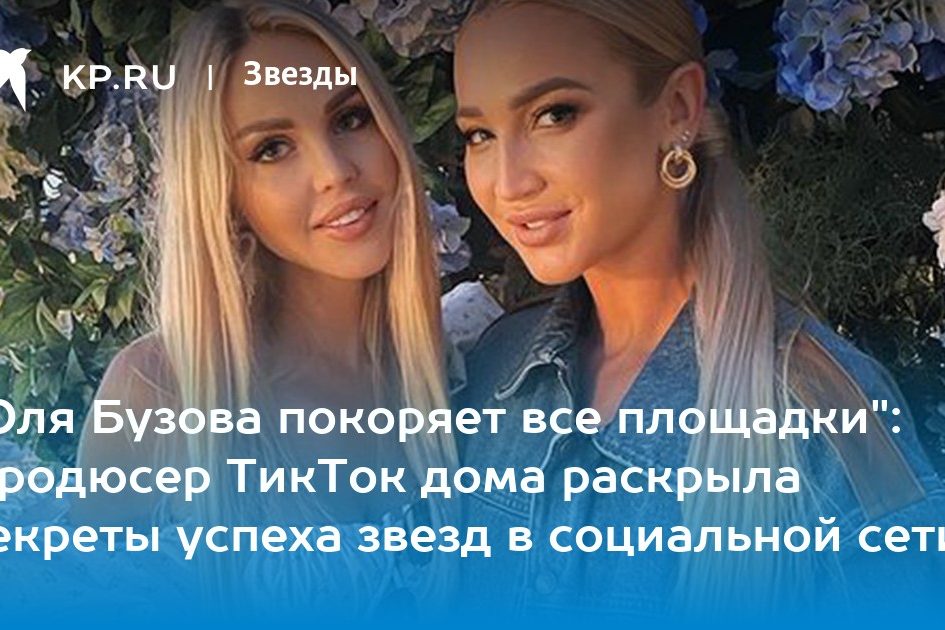 «Оля Бузова покоряет все площадки»: Продюсер TикТок дома раскрыла секреты успеха звезд в социальной сети