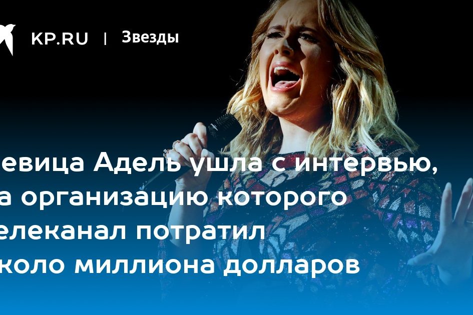 Певица Адель ушла с интервью, на организацию которого телеканал потратил около миллиона долларов