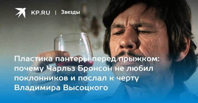 Пластика пантеры перед прыжком: почему Чарльз Бронсон не любил поклонников и послал к черту Владимира Высоцкого