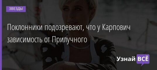 Поклонники подозревают, что у Карпович зависимость от Прилучного 27.11.2021 | Звезды, шоу-бизнес