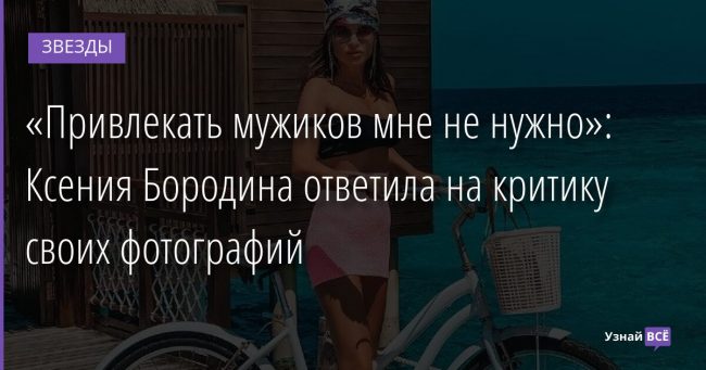 «Привлекать мужиков мне не нужно»: Ксения Бородина ответила на критику своих фотографий 22.11.2021 | Звезды, шоу-бизнес