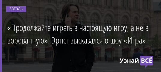 «Продолжайте играть в настоящую игру, а не в ворованную»: Эрнст высказался о шоу «Игра» 07.11.2021 | Звезды, шоу-бизнес