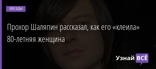 Прохор Шаляпин рассказал, как его «клеила» 80-летняя женщина 06.11.2021 | Звезды, шоу-бизнес