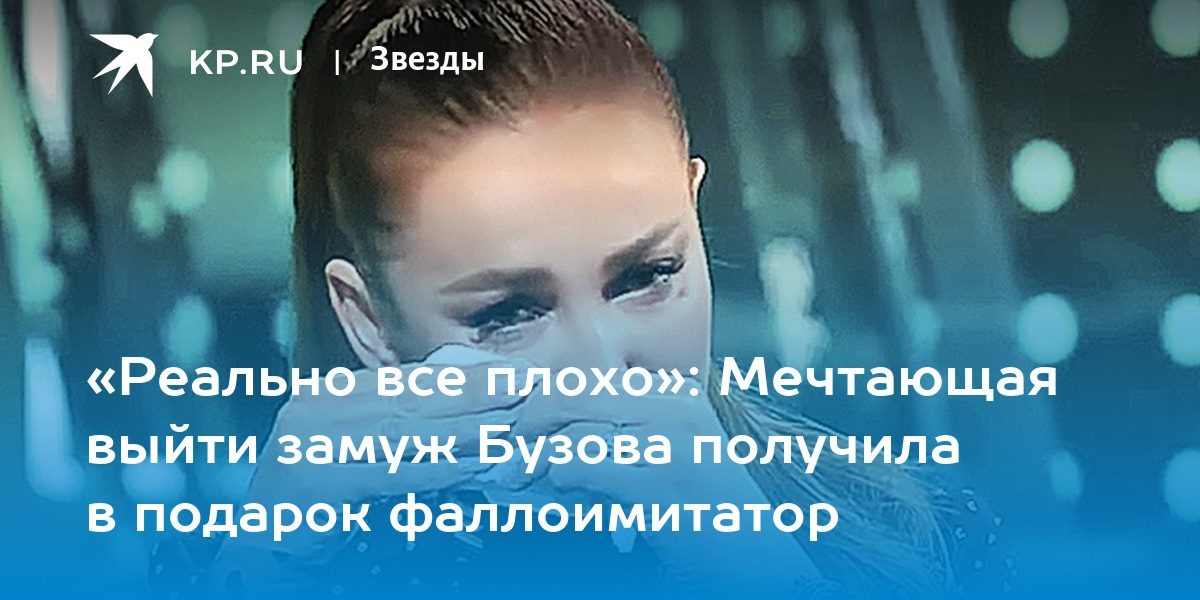 «Реально все плохо»: Мечтающая выйти замуж Бузова получила в подарок фаллоимитатор