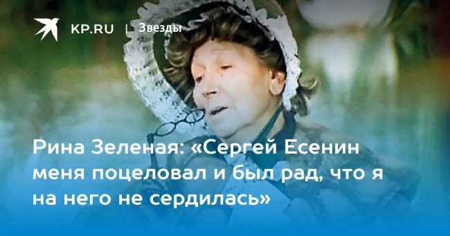 Рина Зеленая: «Сергей Есенин меня поцеловал и был рад, что я на него не сердилась»