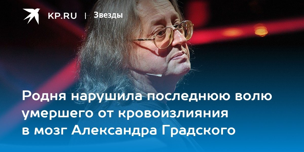 Родня нарушила последнюю волю умершего от кровоизлияния в мозг Александра Градского