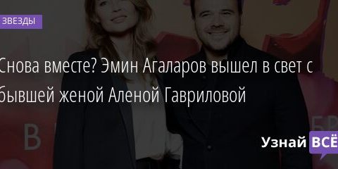 Снова вместе? Эмин Агаларов вышел в свет с бывшей женой Аленой Гавриловой 12.11.2021 | Звезды, шоу-бизнес