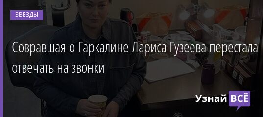 Совравшая о Гаркалине Лариса Гузеева перестала отвечать на звонки 26.11.2021 | Звезды, шоу-бизнес