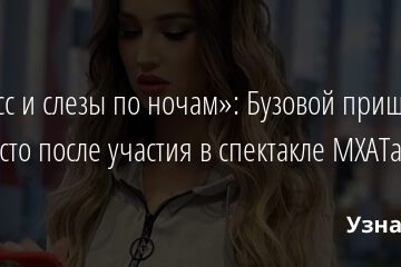 «Стресс и слезы по ночам»: Бузовой пришлось непросто после участия в спектакле МХАТа 20.11.2021 | Звезды, шоу-бизнес