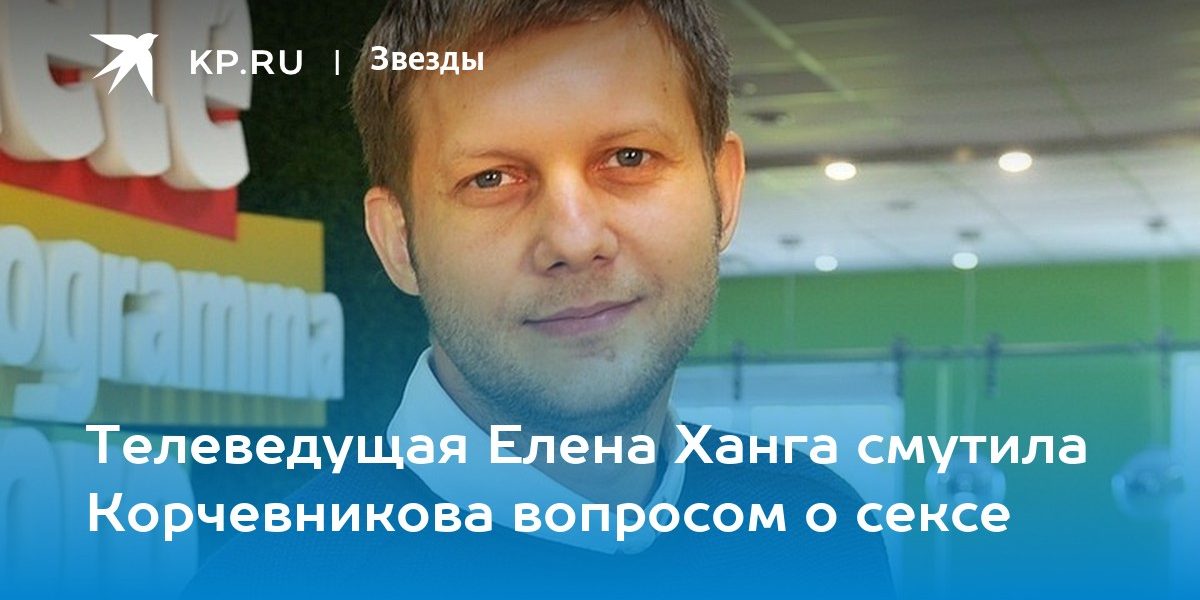 Телеведущая Елена Ханга смутила Корчевникова вопросом о сексе