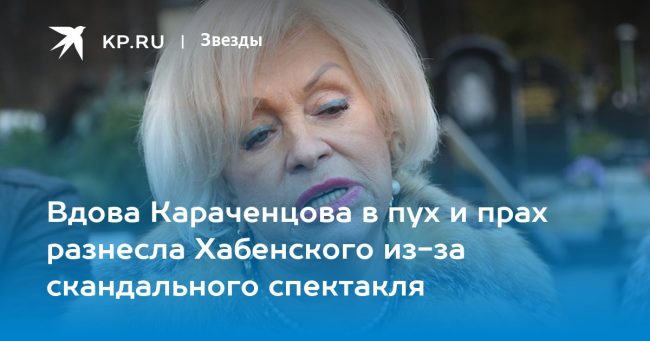 Вдова Караченцова в пух и прах разнесла Хабенского из-за скандального спектакля