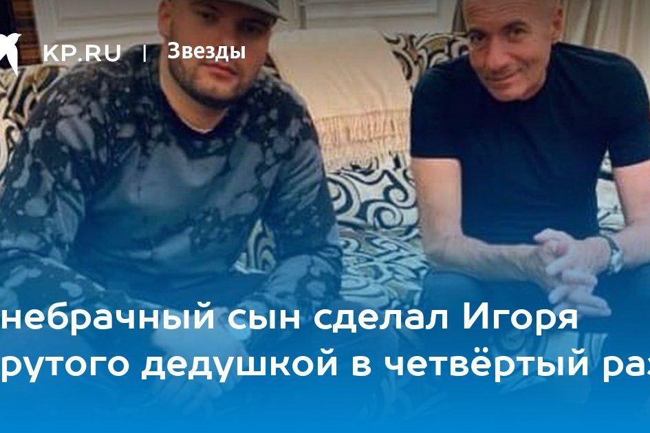 Внебрачный сын сделал Игоря Крутого дедушкой в четвёртый раз