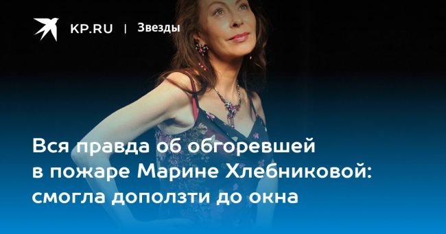 Вся правда об обгоревшей в пожаре Марине Хлебниковой: смогла доползти до окна