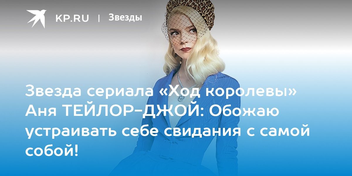 Звезда сериала «Ход королевы» Аня ТЕЙЛОР-ДЖОЙ: Обожаю устраивать себе свидания с самой собой!