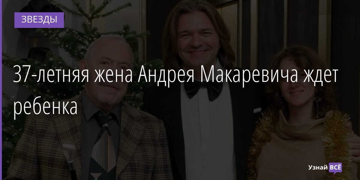 37-летняя жена Андрея Макаревича ждет ребенка 22.12.2021 | Звезды, шоу-бизнес