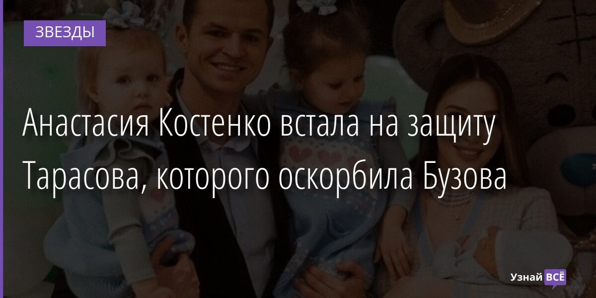 Анастасия Костенко встала на защиту Тарасова, которого оскорбила Бузова 21.12.2021 | Звезды, шоу-бизнес