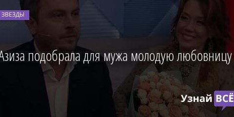 Азиза подобрала для мужа молодую любовницу 28.12.2021 | Звезды, шоу-бизнес