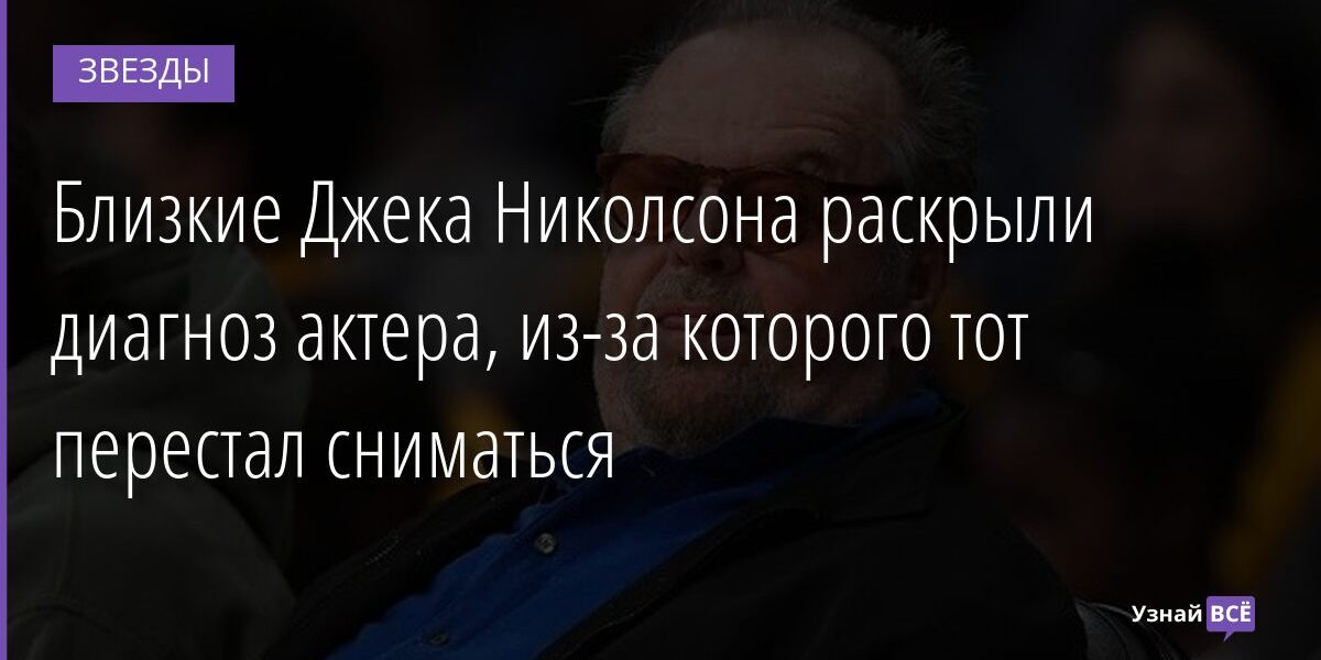 Близкие Джека Николсона раскрыли диагноз актера, из-за которого тот перестал сниматься 28.12.2021 | Звезды, шоу-бизнес