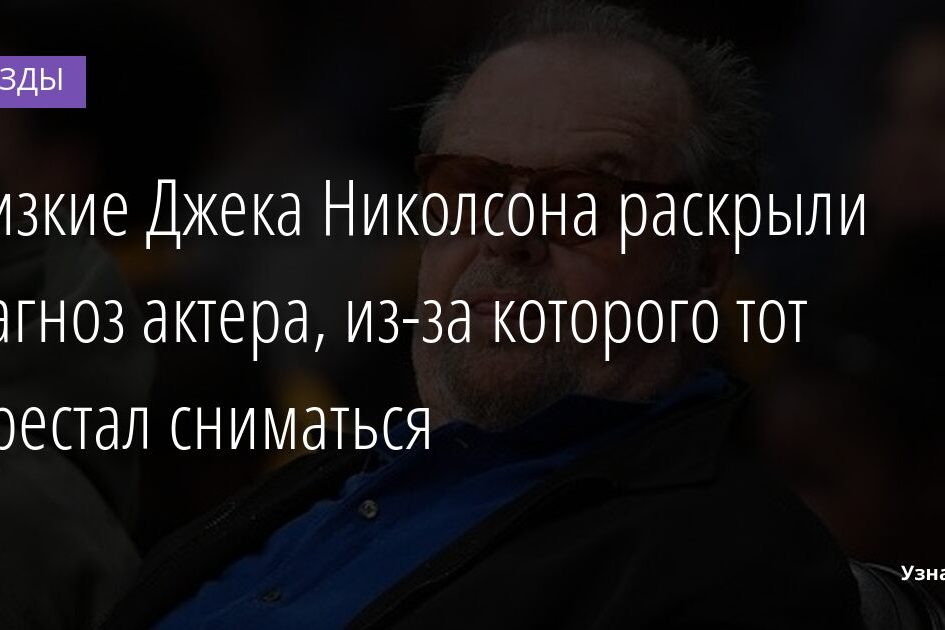 Близкие Джека Николсона раскрыли диагноз актера, из-за которого тот перестал сниматься 28.12.2021 | Звезды, шоу-бизнес