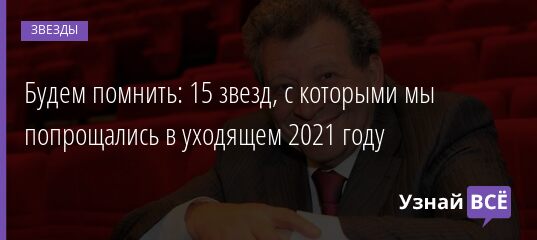 Будем помнить: 15 звезд, с которыми мы попрощались в уходящем 2021 году 29.12.2021 | Звезды, шоу-бизнес