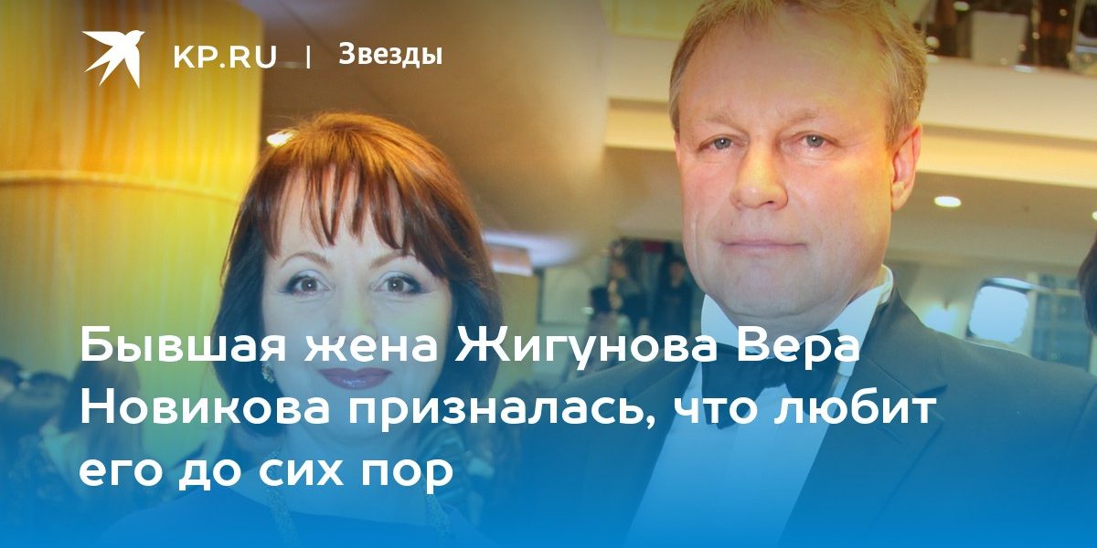 Бывшая жена Жигунова Вера Новикова призналась, что любит его до сих пор