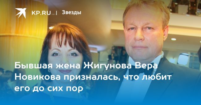 Бывшая жена Жигунова Вера Новикова призналась, что любит его до сих пор