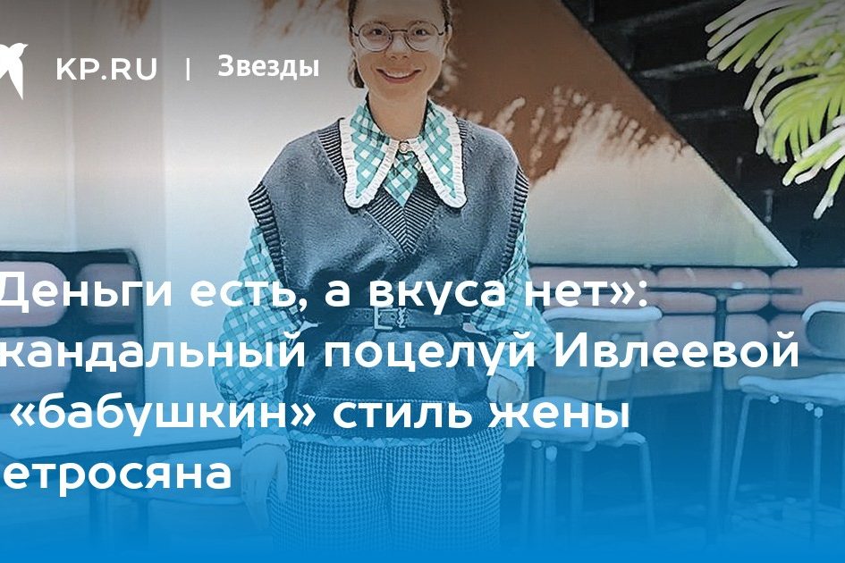 «Деньги есть, а вкуса нет»: Скандальный поцелуй Ивлеевой и «бабушкин» стиль жены Петросяна
