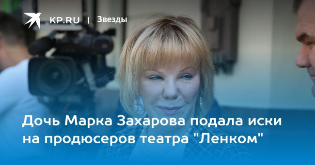 Дочь Марка Захарова подала иски на продюсеров театра «Ленком»