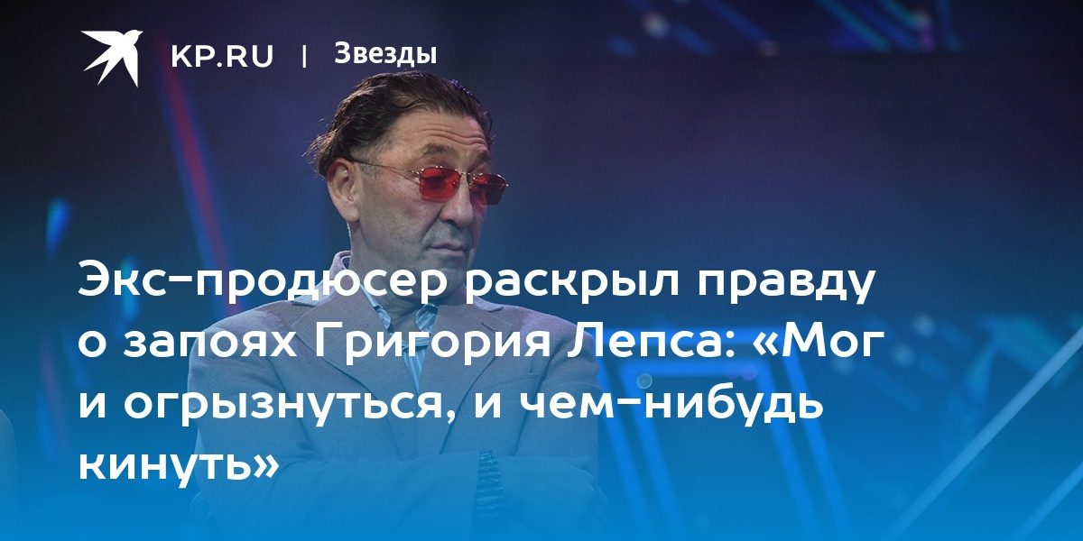 Экс-продюсер раскрыл правду о запоях Григория Лепса: «Мог и огрызнуться, и чем-нибудь кинуть»