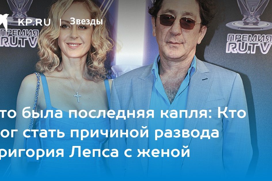 Это была последняя капля: Кто мог стать причиной развода Григория Лепса с женой