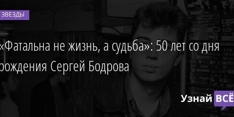«Фатальна не жизнь, а судьба»: 50 лет со дня рождения Сергей Бодрова 27.12.2021 | Звезды, шоу-бизнес