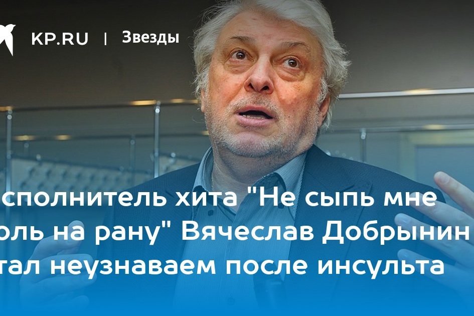 Исполнитель хита «Не сыпь мне соль на рану» Вячеслав Добрынин стал неузнаваем после инсульта