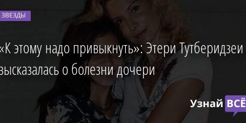 «К этому надо привыкнуть»: Этери Тутберидзеи высказалась о болезни дочери 23.12.2021 | Звезды, шоу-бизнес