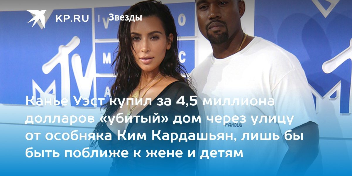 Канье Уэст купил за 4,5 миллиона долларов «убитый» дом через улицу от особняка Ким Кардашьян, лишь бы быть поближе к жене и детям