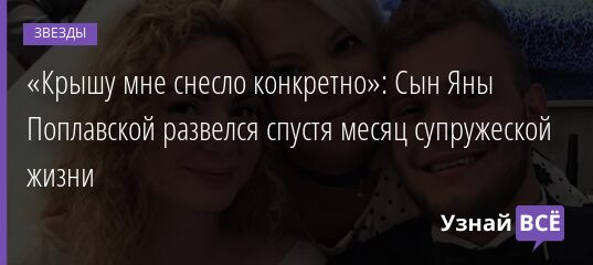 «Крышу мне снесло конкретно»: Сын Яны Поплавской развелся спустя месяц супружеской жизни 13.12.2021 | Звезды, шоу-бизнес