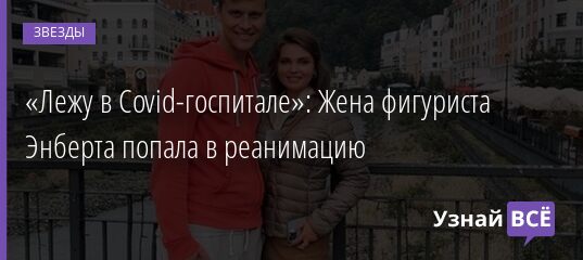 «Лежу в Covid-госпитале»: Жена фигуриста Энберта попала в реанимацию 16.12.2021 | Звезды, шоу-бизнес